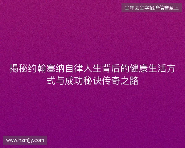 揭秘约翰塞纳自律人生背后的健康生活方式与成功秘诀传奇之路 揭秘约翰塞纳自律人生背后的健康生活方式与成功秘诀传奇之路